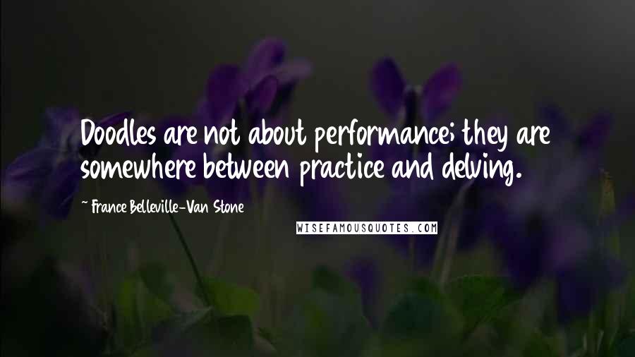 France Belleville-Van Stone Quotes: Doodles are not about performance; they are somewhere between practice and delving.