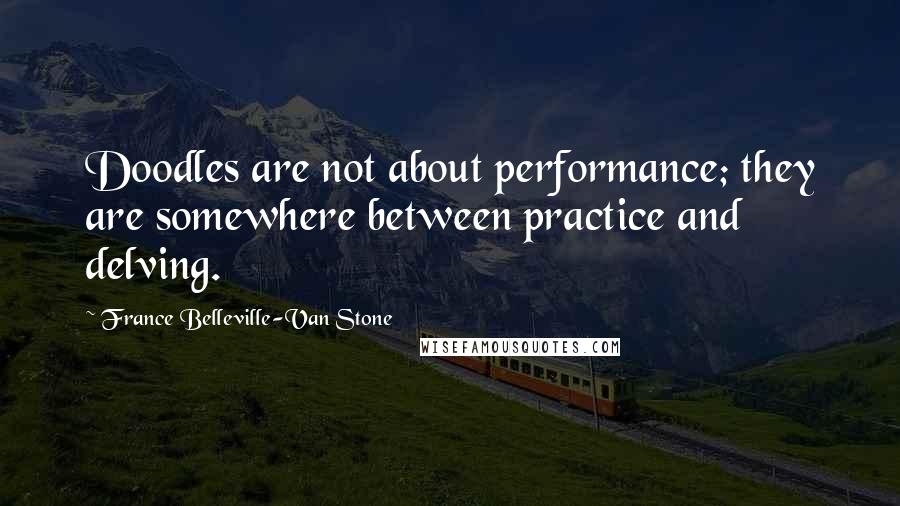 France Belleville-Van Stone Quotes: Doodles are not about performance; they are somewhere between practice and delving.