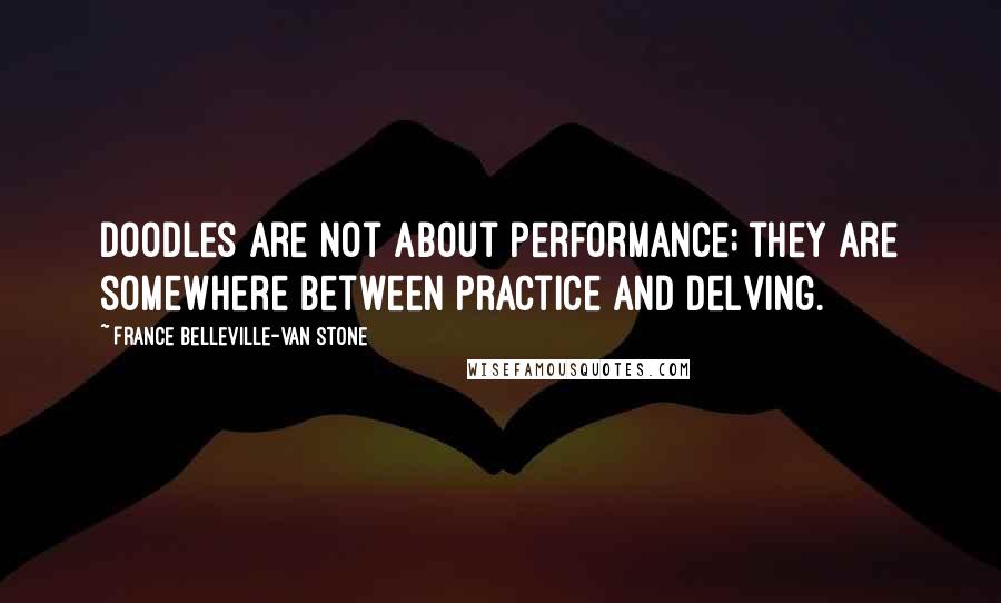 France Belleville-Van Stone Quotes: Doodles are not about performance; they are somewhere between practice and delving.