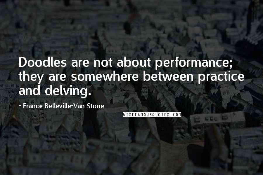 France Belleville-Van Stone Quotes: Doodles are not about performance; they are somewhere between practice and delving.