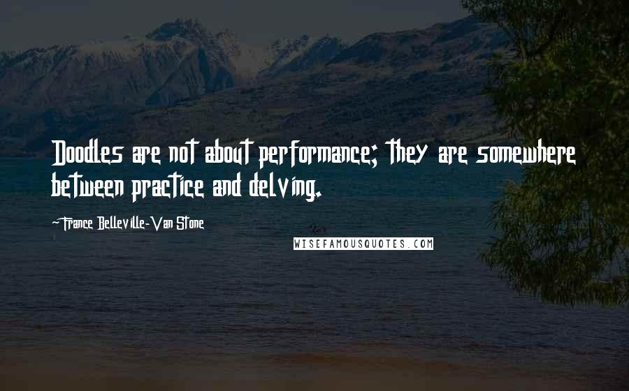 France Belleville-Van Stone Quotes: Doodles are not about performance; they are somewhere between practice and delving.