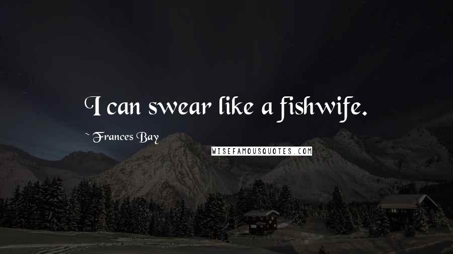 Frances Bay Quotes: I can swear like a fishwife.