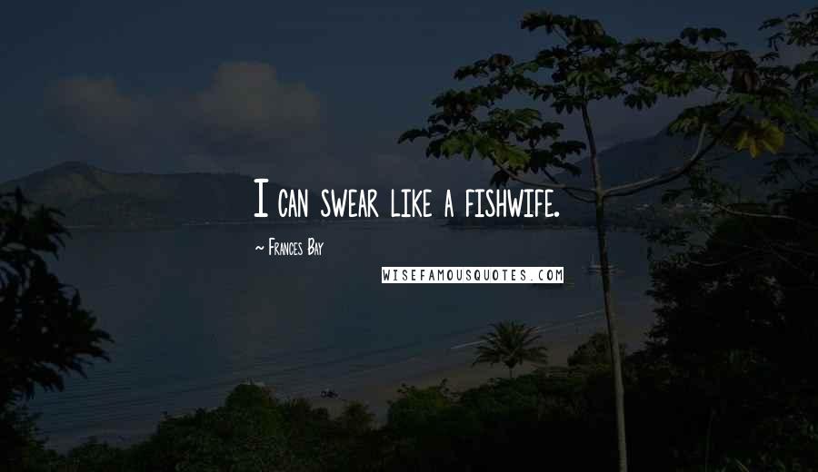 Frances Bay Quotes: I can swear like a fishwife.