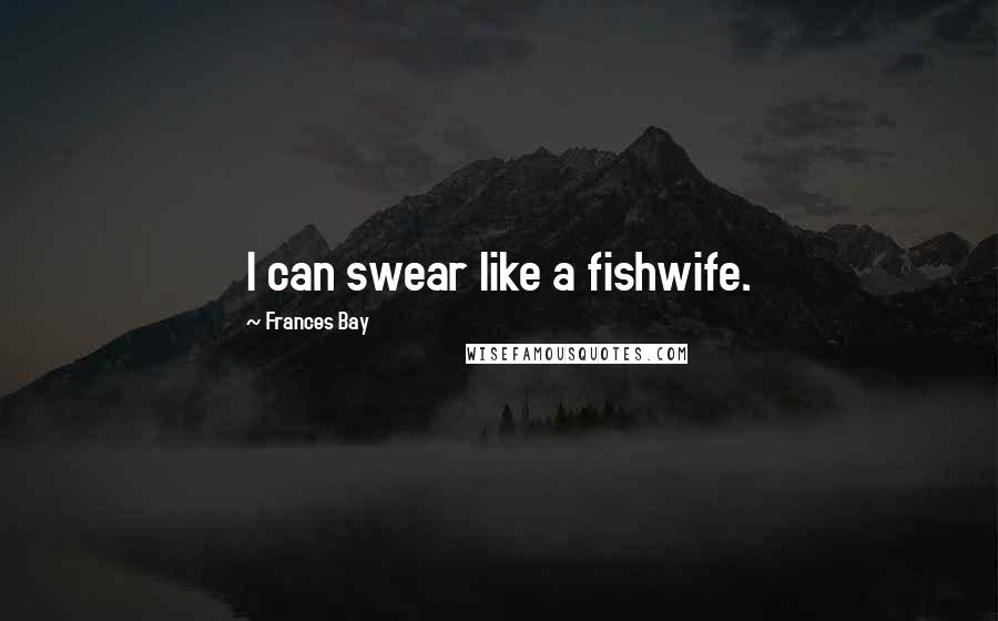 Frances Bay Quotes: I can swear like a fishwife.