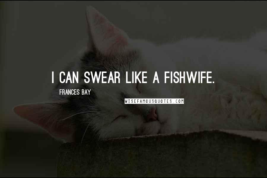 Frances Bay Quotes: I can swear like a fishwife.