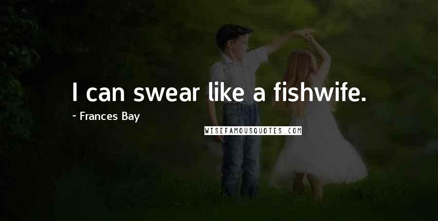 Frances Bay Quotes: I can swear like a fishwife.