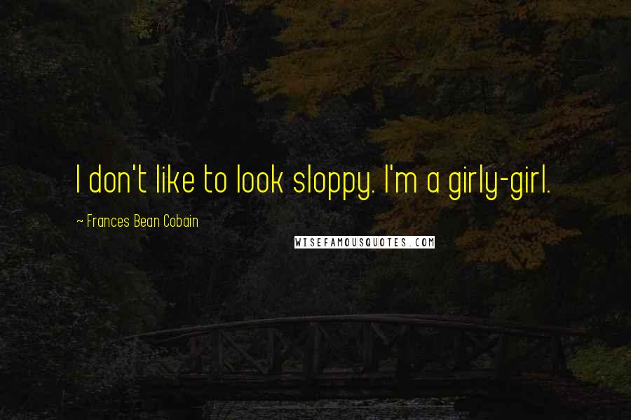 Frances Bean Cobain Quotes: I don't like to look sloppy. I'm a girly-girl.