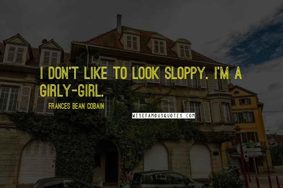 Frances Bean Cobain Quotes: I don't like to look sloppy. I'm a girly-girl.