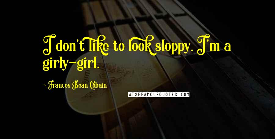Frances Bean Cobain Quotes: I don't like to look sloppy. I'm a girly-girl.
