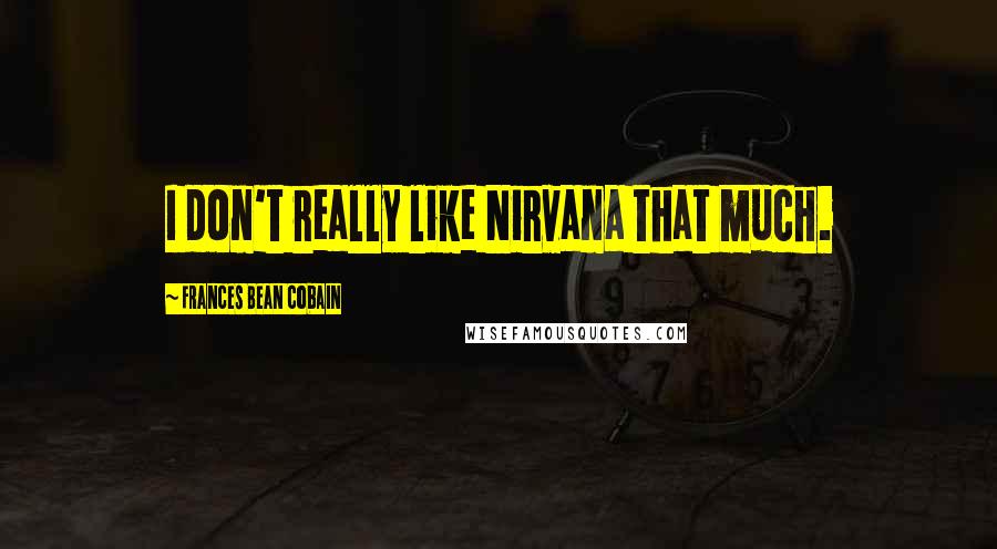 Frances Bean Cobain Quotes: I don't really like Nirvana that much.