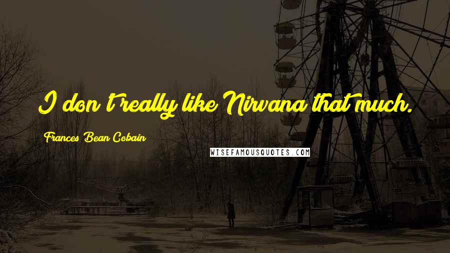 Frances Bean Cobain Quotes: I don't really like Nirvana that much.