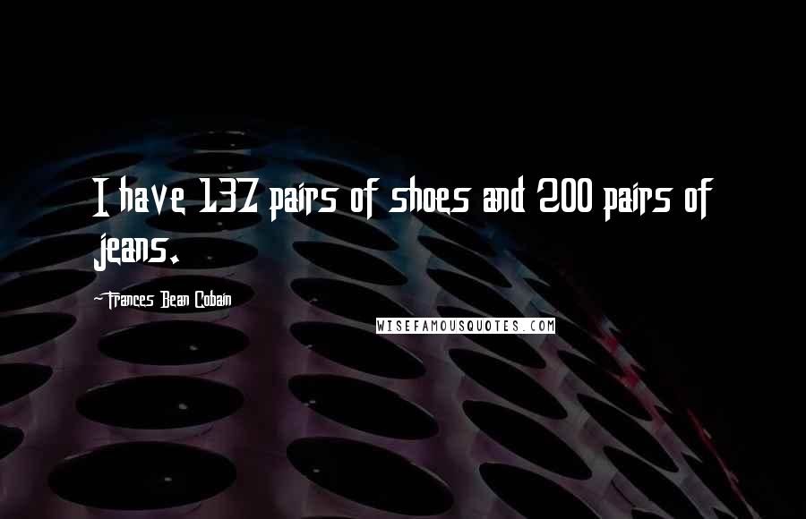 Frances Bean Cobain Quotes: I have 137 pairs of shoes and 200 pairs of jeans.