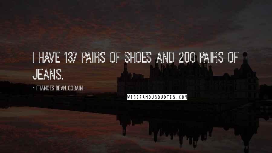 Frances Bean Cobain Quotes: I have 137 pairs of shoes and 200 pairs of jeans.