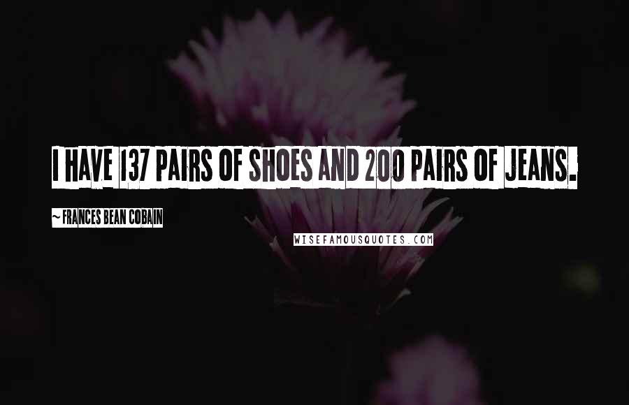 Frances Bean Cobain Quotes: I have 137 pairs of shoes and 200 pairs of jeans.