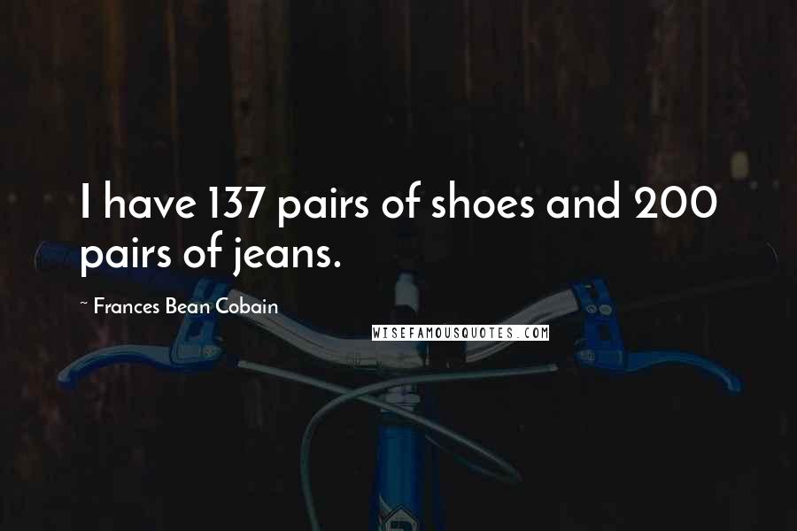 Frances Bean Cobain Quotes: I have 137 pairs of shoes and 200 pairs of jeans.