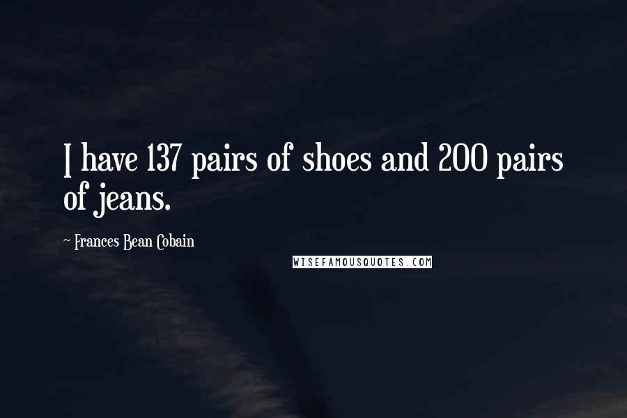 Frances Bean Cobain Quotes: I have 137 pairs of shoes and 200 pairs of jeans.