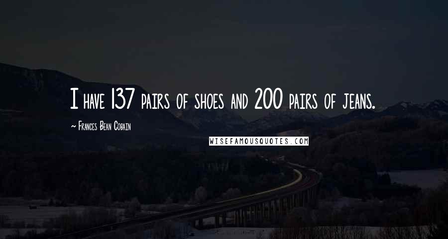 Frances Bean Cobain Quotes: I have 137 pairs of shoes and 200 pairs of jeans.