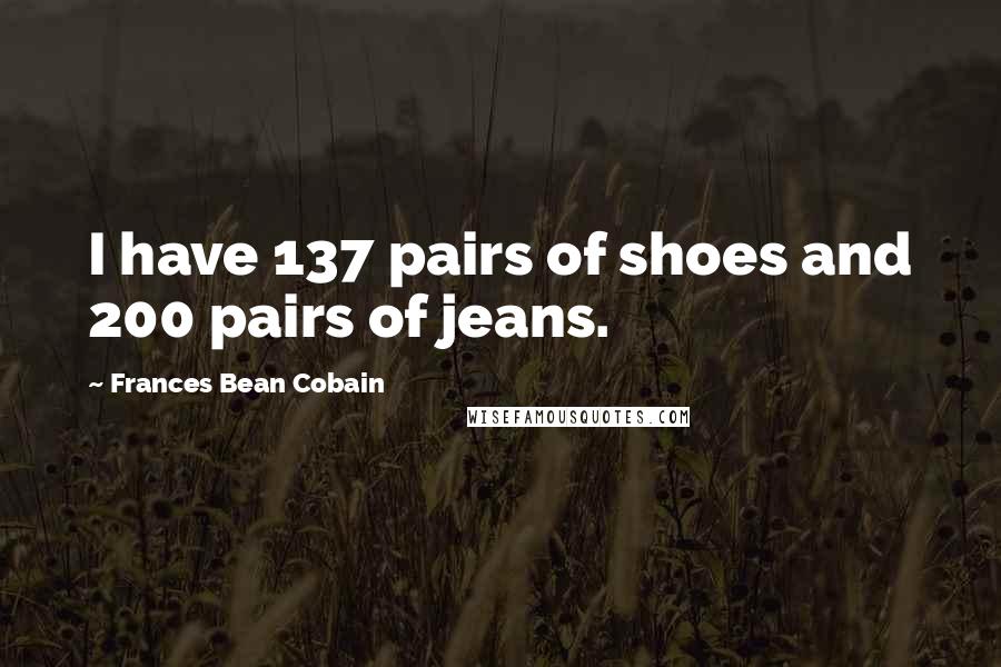 Frances Bean Cobain Quotes: I have 137 pairs of shoes and 200 pairs of jeans.