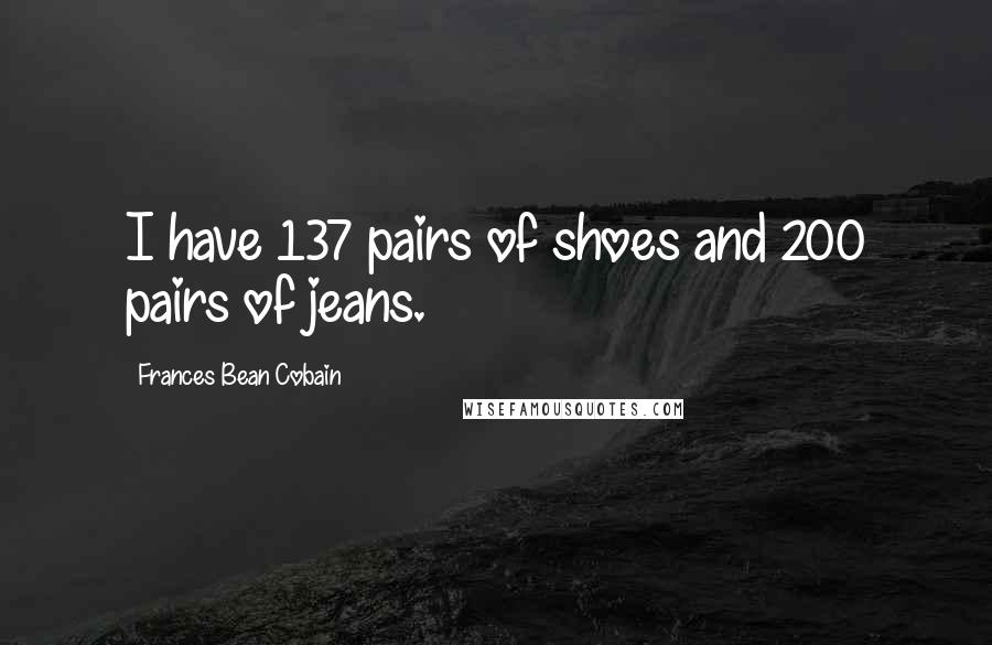 Frances Bean Cobain Quotes: I have 137 pairs of shoes and 200 pairs of jeans.