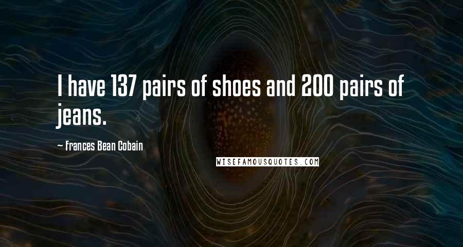 Frances Bean Cobain Quotes: I have 137 pairs of shoes and 200 pairs of jeans.