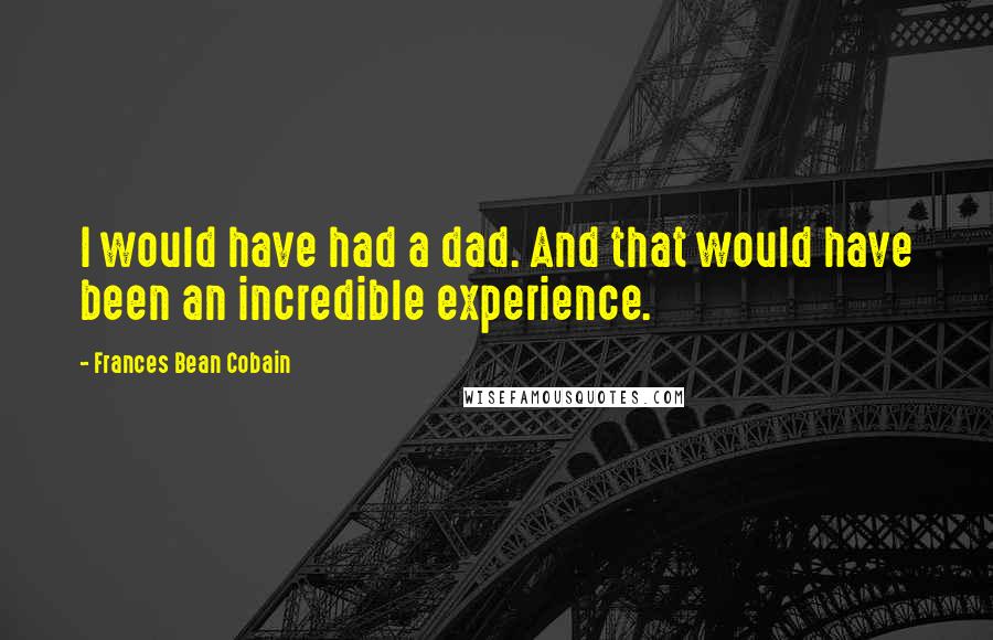 Frances Bean Cobain Quotes: I would have had a dad. And that would have been an incredible experience.