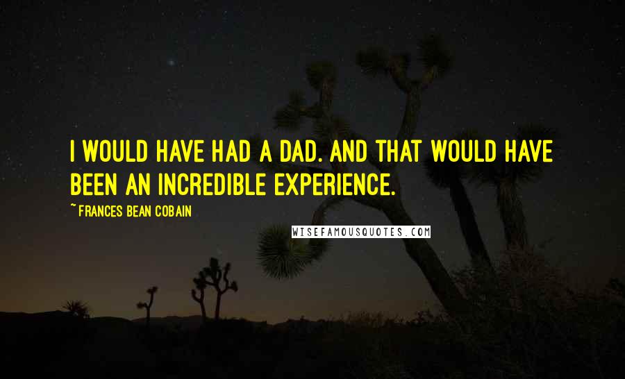 Frances Bean Cobain Quotes: I would have had a dad. And that would have been an incredible experience.