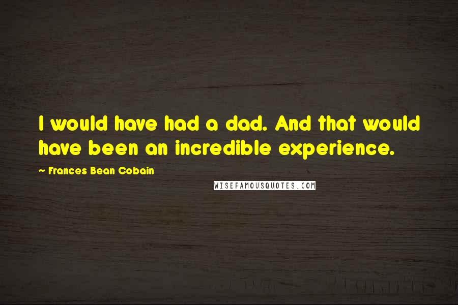 Frances Bean Cobain Quotes: I would have had a dad. And that would have been an incredible experience.