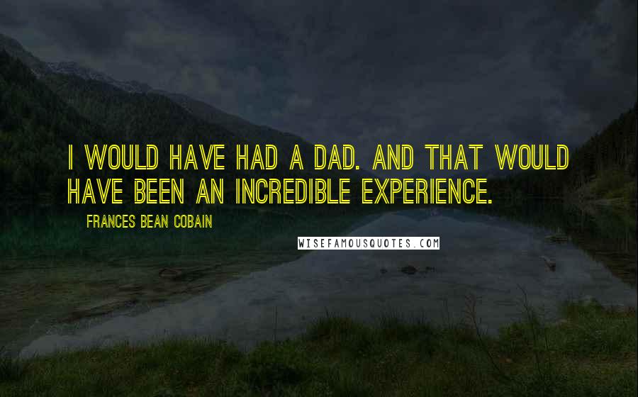 Frances Bean Cobain Quotes: I would have had a dad. And that would have been an incredible experience.