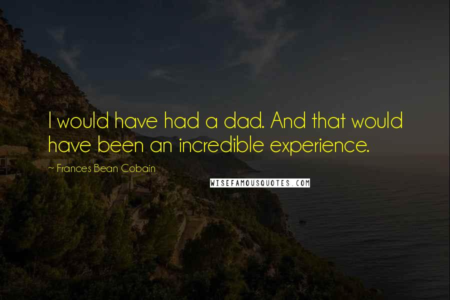 Frances Bean Cobain Quotes: I would have had a dad. And that would have been an incredible experience.