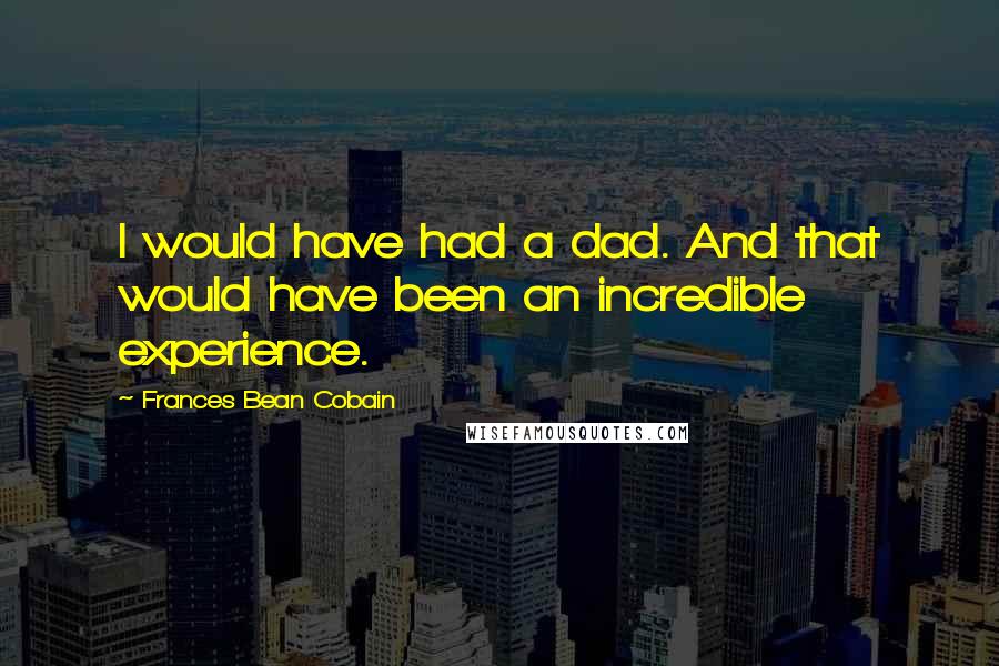 Frances Bean Cobain Quotes: I would have had a dad. And that would have been an incredible experience.