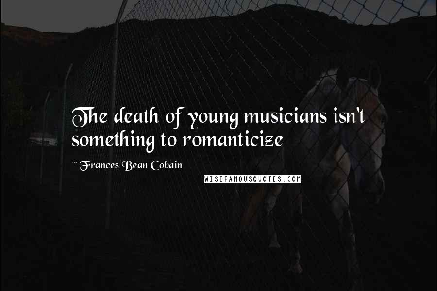 Frances Bean Cobain Quotes: The death of young musicians isn't something to romanticize