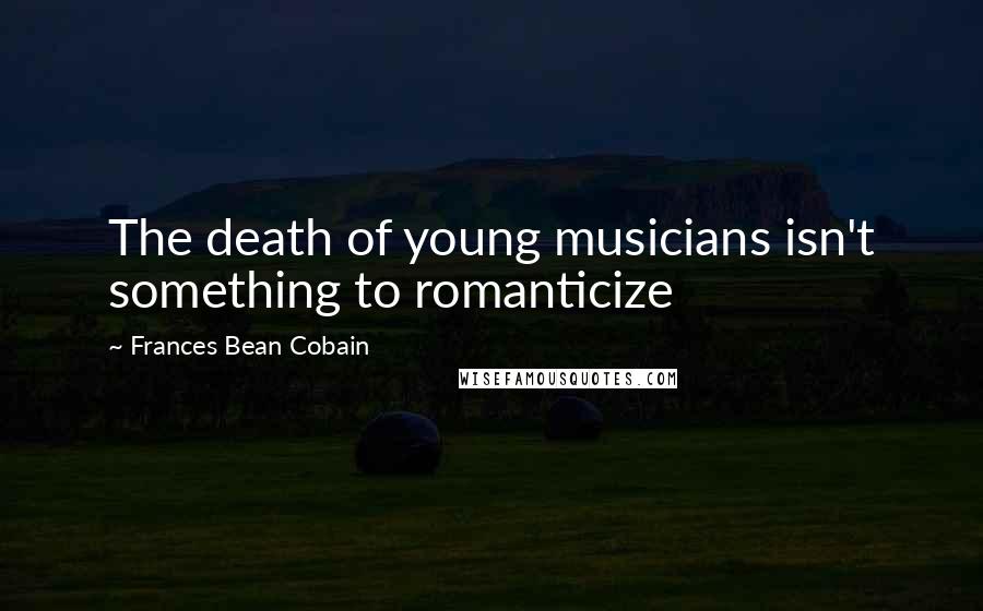 Frances Bean Cobain Quotes: The death of young musicians isn't something to romanticize