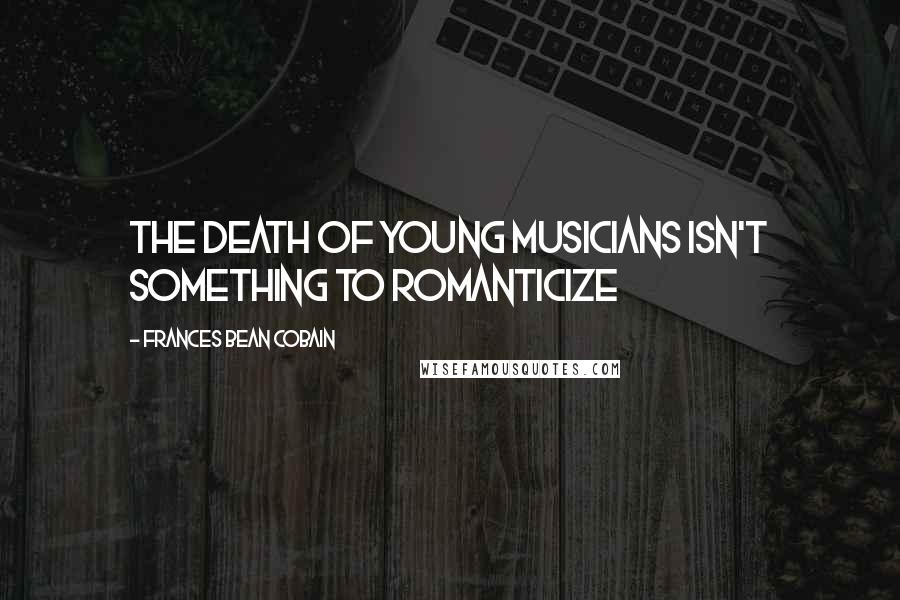 Frances Bean Cobain Quotes: The death of young musicians isn't something to romanticize