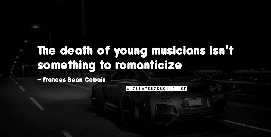Frances Bean Cobain Quotes: The death of young musicians isn't something to romanticize