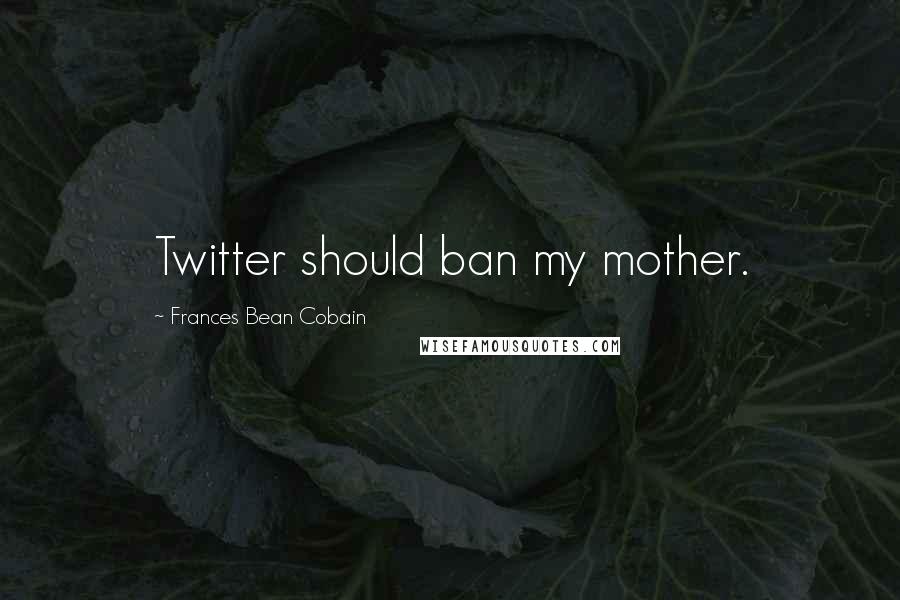 Frances Bean Cobain Quotes: Twitter should ban my mother.