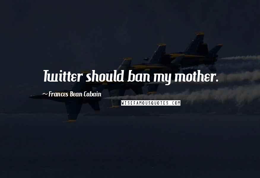 Frances Bean Cobain Quotes: Twitter should ban my mother.