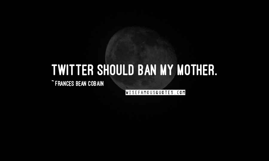 Frances Bean Cobain Quotes: Twitter should ban my mother.