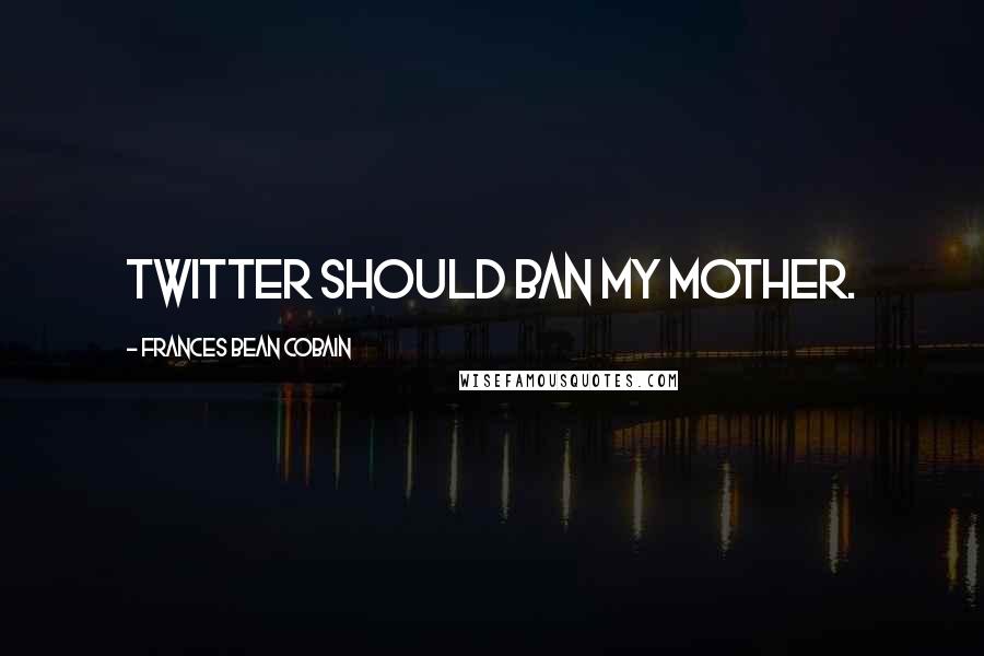 Frances Bean Cobain Quotes: Twitter should ban my mother.