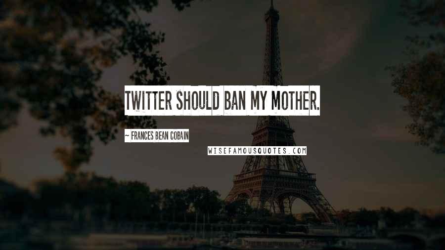 Frances Bean Cobain Quotes: Twitter should ban my mother.