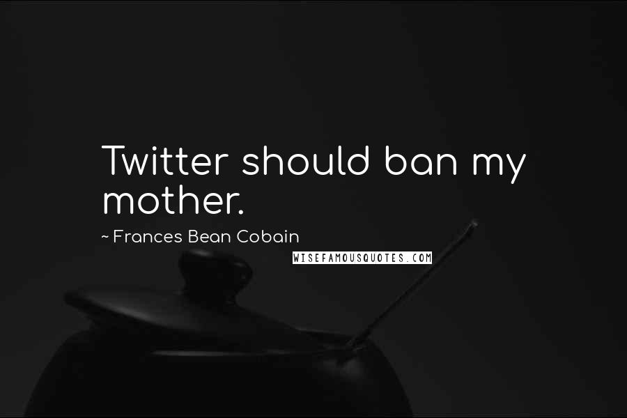 Frances Bean Cobain Quotes: Twitter should ban my mother.