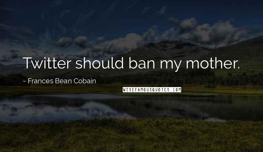 Frances Bean Cobain Quotes: Twitter should ban my mother.