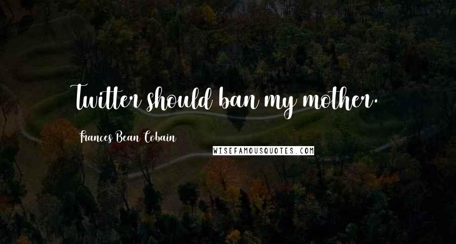 Frances Bean Cobain Quotes: Twitter should ban my mother.
