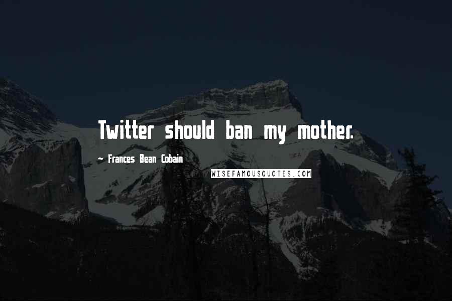 Frances Bean Cobain Quotes: Twitter should ban my mother.