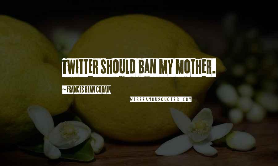 Frances Bean Cobain Quotes: Twitter should ban my mother.