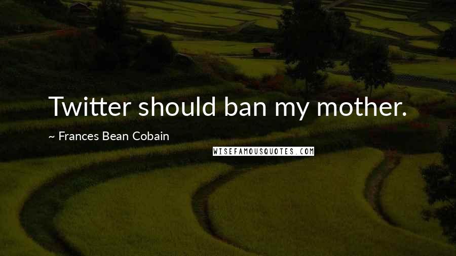 Frances Bean Cobain Quotes: Twitter should ban my mother.