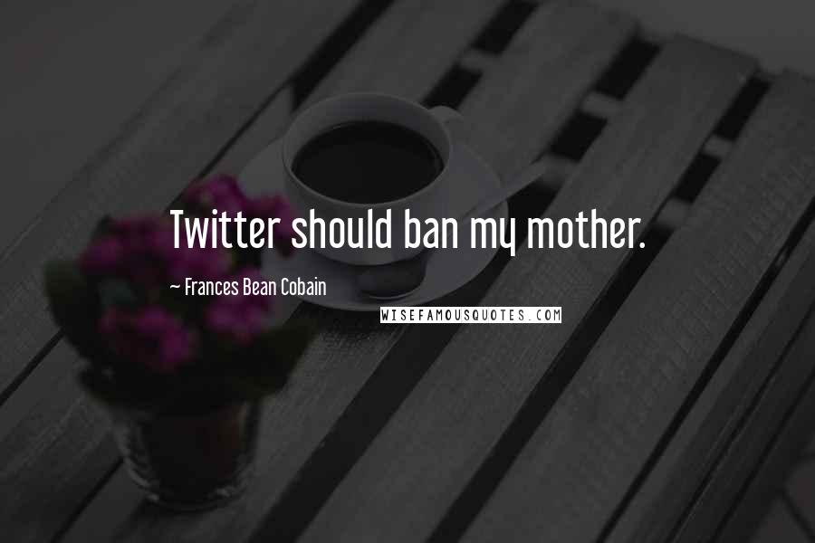 Frances Bean Cobain Quotes: Twitter should ban my mother.