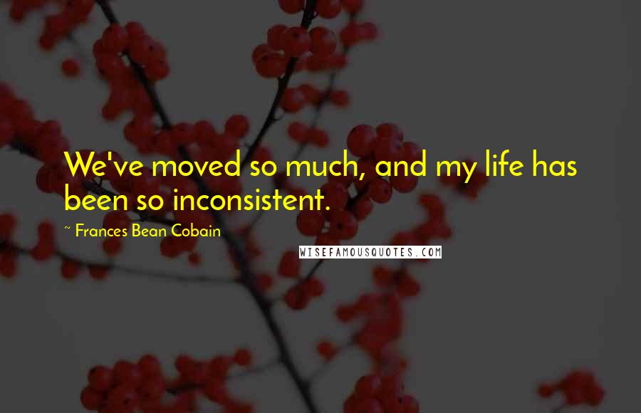 Frances Bean Cobain Quotes: We've moved so much, and my life has been so inconsistent.