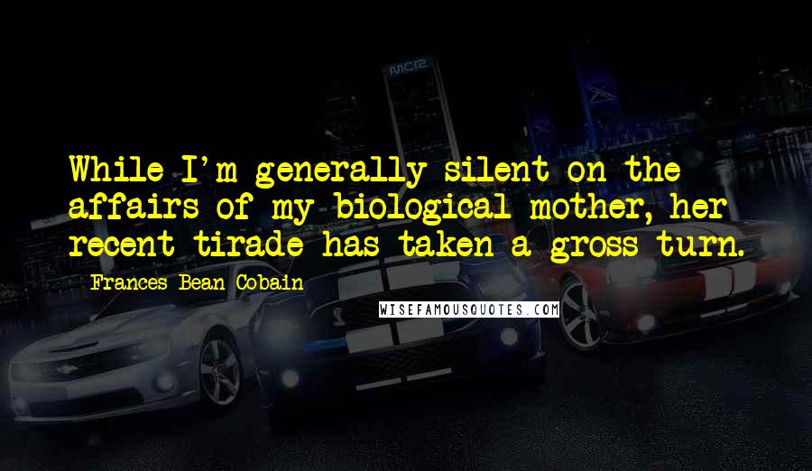 Frances Bean Cobain Quotes: While I'm generally silent on the affairs of my biological mother, her recent tirade has taken a gross turn.