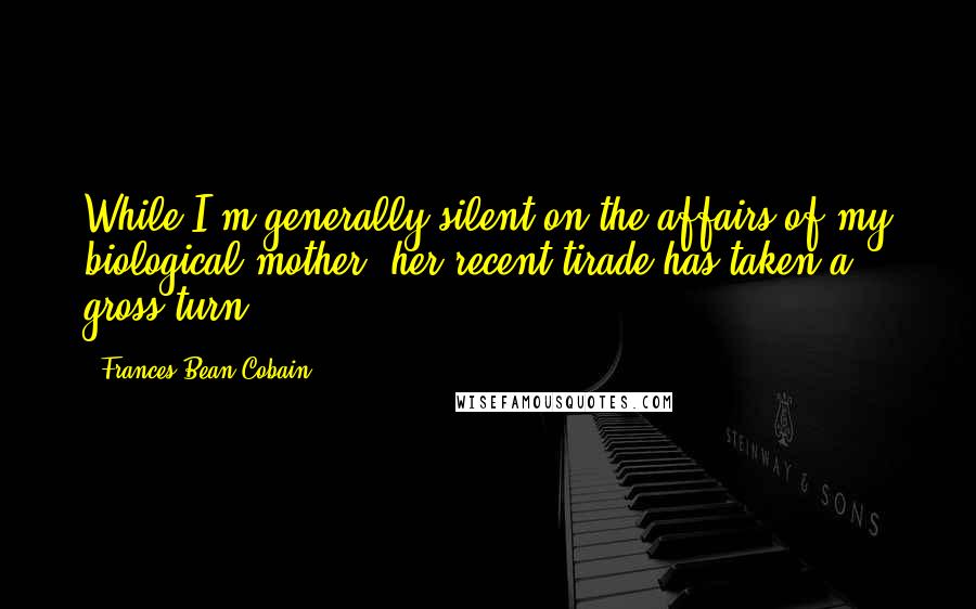 Frances Bean Cobain Quotes: While I'm generally silent on the affairs of my biological mother, her recent tirade has taken a gross turn.