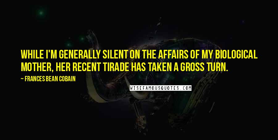 Frances Bean Cobain Quotes: While I'm generally silent on the affairs of my biological mother, her recent tirade has taken a gross turn.